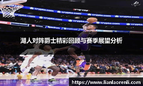 湖人对阵爵士精彩回顾与赛季展望分析