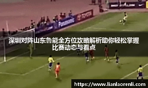 深圳对阵山东鲁能全方位攻略解析助你轻松掌握比赛动态与看点
