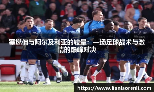 塞燃佣与阿尔及利亚的较量：一场足球战术与激情的巅峰对决